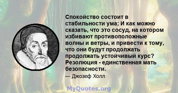 Спокойство состоит в стабильности ума; И как можно сказать, что это сосуд, на котором избивают противоположные волны и ветры, и привести к тому, что они будут продолжать продолжать устойчивый курс? Резолюция -