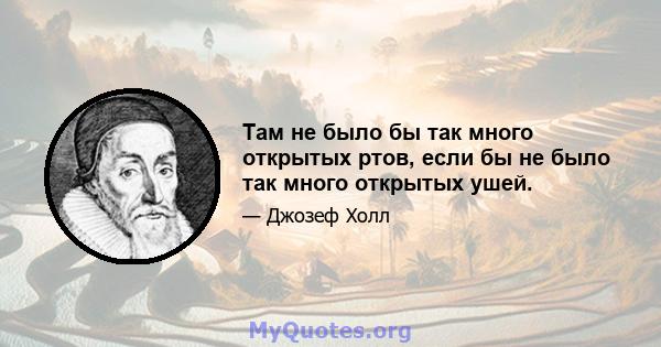 Там не было бы так много открытых ртов, если бы не было так много открытых ушей.