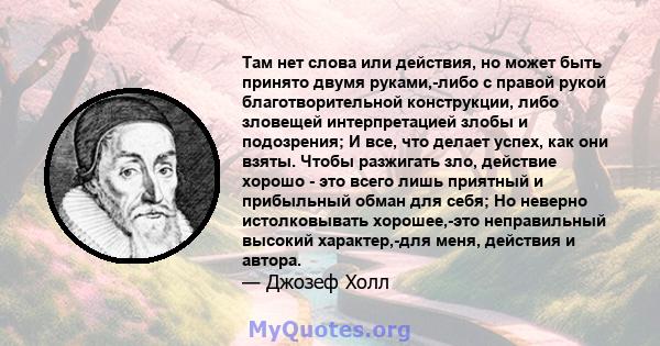 Там нет слова или действия, но может быть принято двумя руками,-либо с правой рукой благотворительной конструкции, либо зловещей интерпретацией злобы и подозрения; И все, что делает успех, как они взяты. Чтобы разжигать 