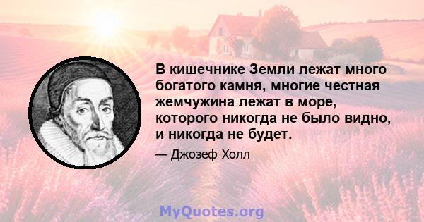 В кишечнике Земли лежат много богатого камня, многие честная жемчужина лежат в море, которого никогда не было видно, и никогда не будет.