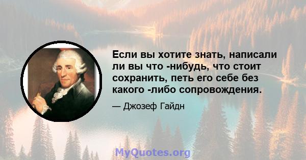 Если вы хотите знать, написали ли вы что -нибудь, что стоит сохранить, петь его себе без какого -либо сопровождения.