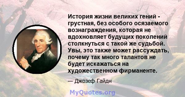 История жизни великих гений - грустная, без особого осязаемого вознаграждения, которая не вдохновляет будущих поколений столкнуться с такой же судьбой. Увы, это также может рассуждать, почему так много талантов не будет 