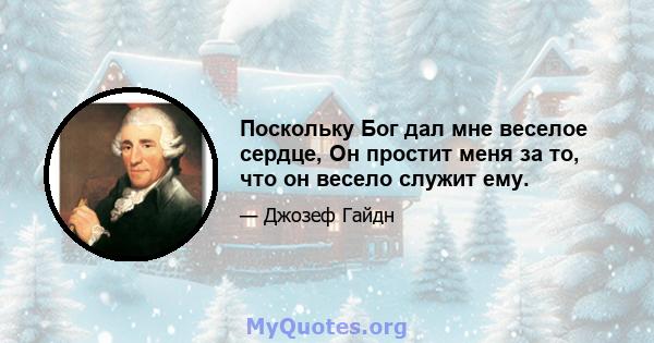 Поскольку Бог дал мне веселое сердце, Он простит меня за то, что он весело служит ему.