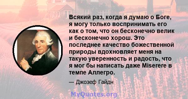 Всякий раз, когда я думаю о Боге, я могу только воспринимать его как о том, что он бесконечно велик и бесконечно хорош. Это последнее качество божественной природы вдохновляет меня на такую ​​уверенность и радость, что