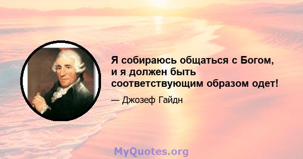 Я собираюсь общаться с Богом, и я должен быть соответствующим образом одет!