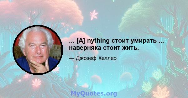 ... [A] nything стоит умирать ... наверняка стоит жить.