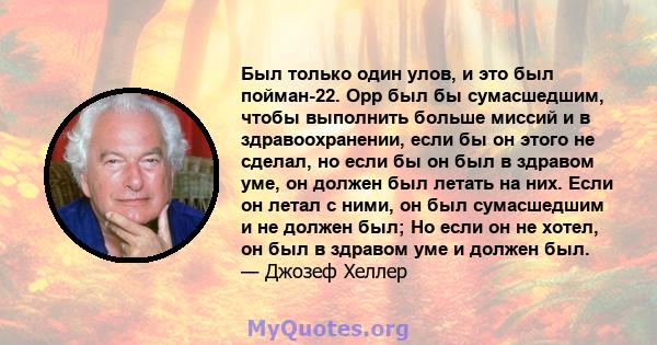 Был только один улов, и это был пойман-22. Орр был бы сумасшедшим, чтобы выполнить больше миссий и в здравоохранении, если бы он этого не сделал, но если бы он был в здравом уме, он должен был летать на них. Если он