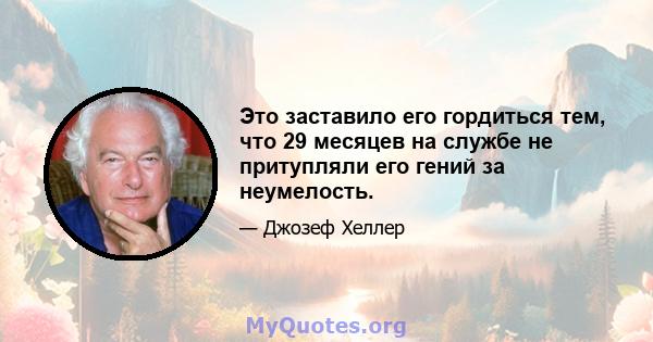 Это заставило его гордиться тем, что 29 месяцев на службе не притупляли его гений за неумелость.