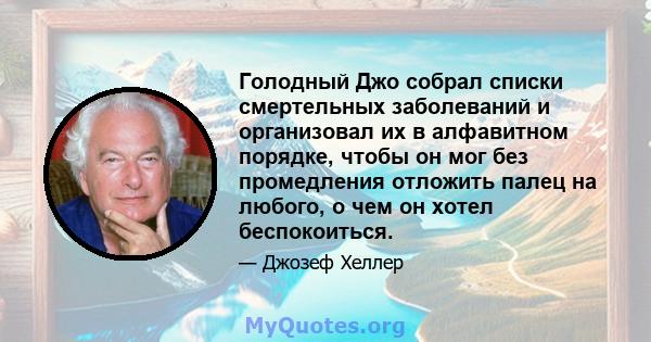 Голодный Джо собрал списки смертельных заболеваний и организовал их в алфавитном порядке, чтобы он мог без промедления отложить палец на любого, о чем он хотел беспокоиться.