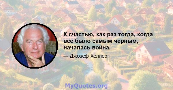 К счастью, как раз тогда, когда все было самым черным, началась война.