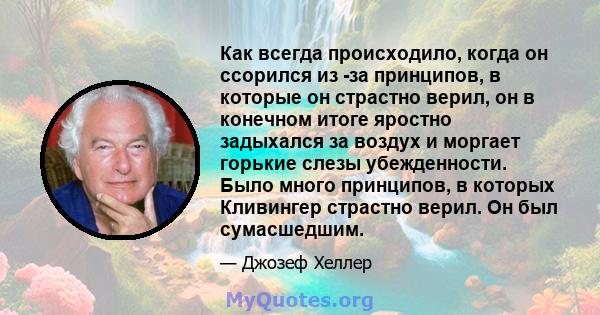 Как всегда происходило, когда он ссорился из -за принципов, в которые он страстно верил, он в конечном итоге яростно задыхался за воздух и моргает горькие слезы убежденности. Было много принципов, в которых Кливингер