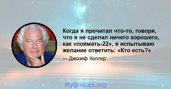 Когда я прочитал что-то, говоря, что я не сделал ничего хорошего, как «поймать-22», я испытываю желание ответить: «Кто есть?»