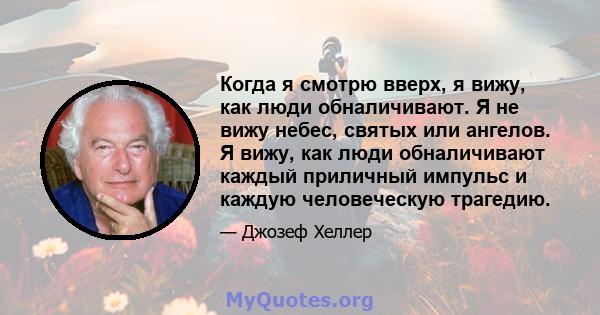 Когда я смотрю вверх, я вижу, как люди обналичивают. Я не вижу небес, святых или ангелов. Я вижу, как люди обналичивают каждый приличный импульс и каждую человеческую трагедию.