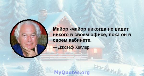 Майор -майор никогда не видит никого в своем офисе, пока он в своем кабинете.