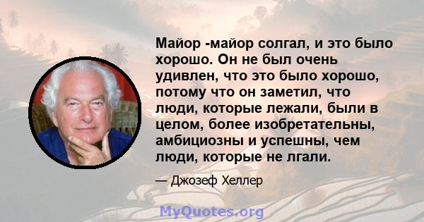 Майор -майор солгал, и это было хорошо. Он не был очень удивлен, что это было хорошо, потому что он заметил, что люди, которые лежали, были в целом, более изобретательны, амбициозны и успешны, чем люди, которые не лгали.