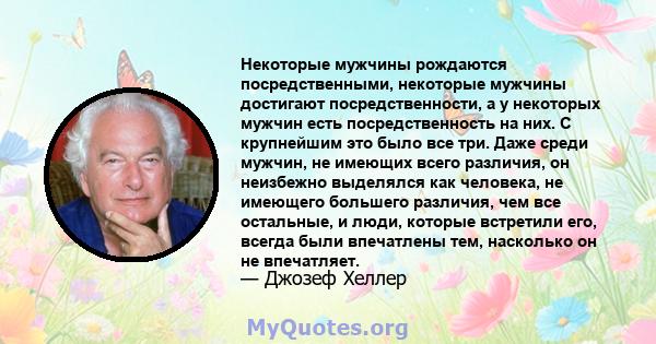 Некоторые мужчины рождаются посредственными, некоторые мужчины достигают посредственности, а у некоторых мужчин есть посредственность на них. С крупнейшим это было все три. Даже среди мужчин, не имеющих всего различия,