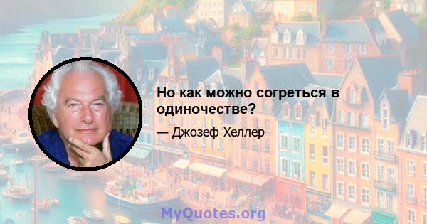 Но как можно согреться в одиночестве?