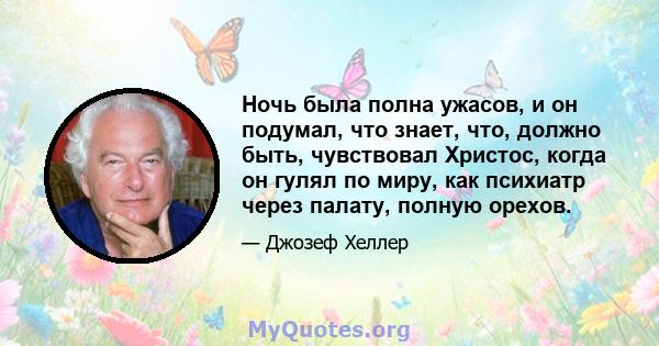 Ночь была полна ужасов, и он подумал, что знает, что, должно быть, чувствовал Христос, когда он гулял по миру, как психиатр через палату, полную орехов.