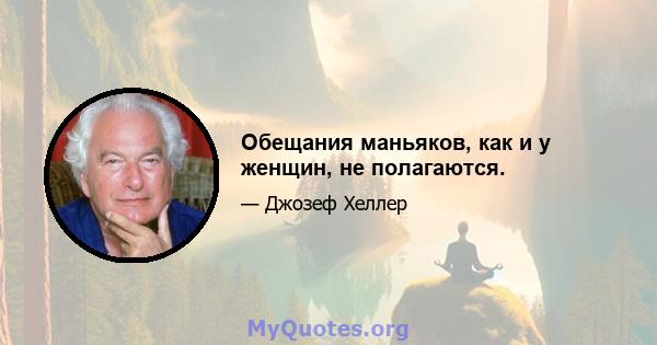 Обещания маньяков, как и у женщин, не полагаются.