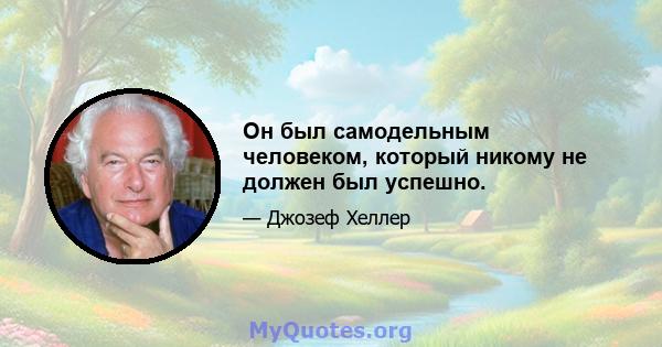 Он был самодельным человеком, который никому не должен был успешно.