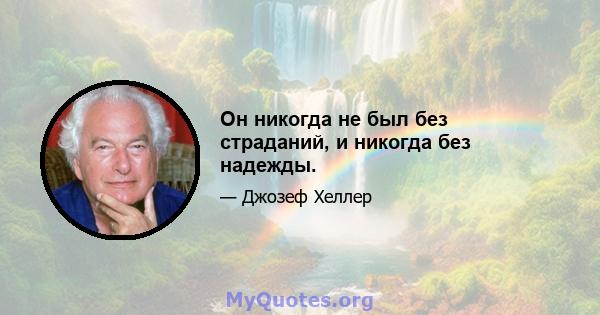 Он никогда не был без страданий, и никогда без надежды.