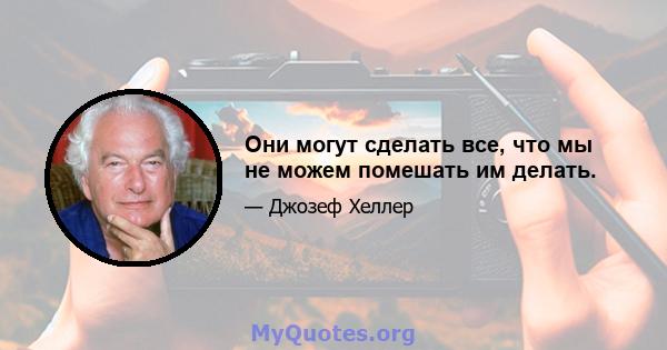 Они могут сделать все, что мы не можем помешать им делать.