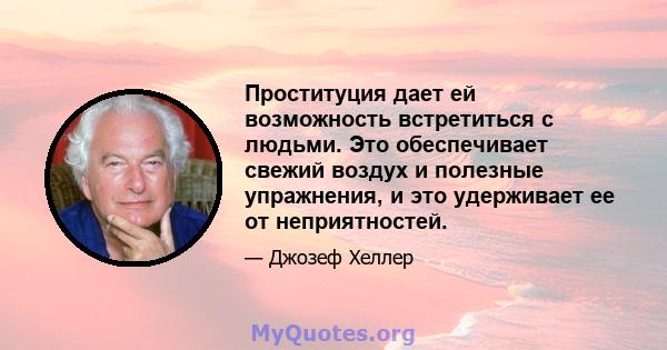 Проституция дает ей возможность встретиться с людьми. Это обеспечивает свежий воздух и полезные упражнения, и это удерживает ее от неприятностей.