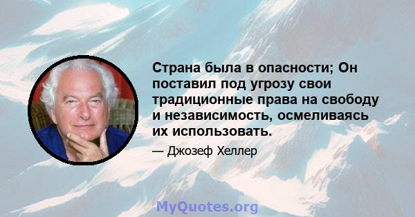 Страна была в опасности; Он поставил под угрозу свои традиционные права на свободу и независимость, осмеливаясь их использовать.