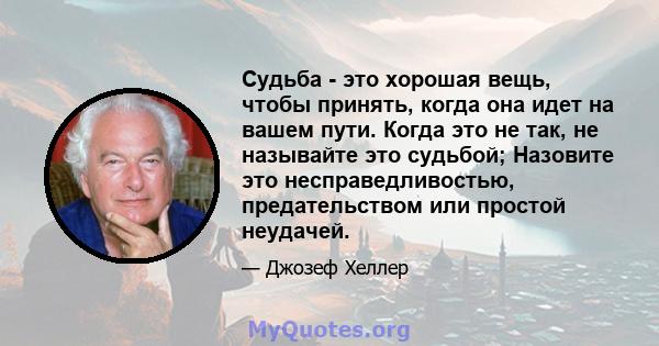 Судьба - это хорошая вещь, чтобы принять, когда она идет на вашем пути. Когда это не так, не называйте это судьбой; Назовите это несправедливостью, предательством или простой неудачей.