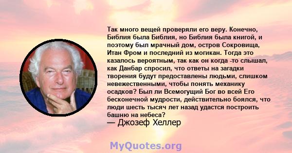 Так много вещей проверяли его веру. Конечно, Библия была Библия, но Библия была книгой, и поэтому был мрачный дом, остров Сокровища, Итан Фром и последний из могикан. Тогда это казалось вероятным, так как он когда -то