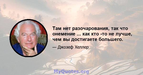 Там нет разочарования, так что онемение ... как кто -то не лучше, чем вы достигаете большего.