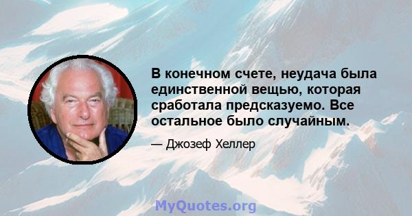 В конечном счете, неудача была единственной вещью, которая сработала предсказуемо. Все остальное было случайным.