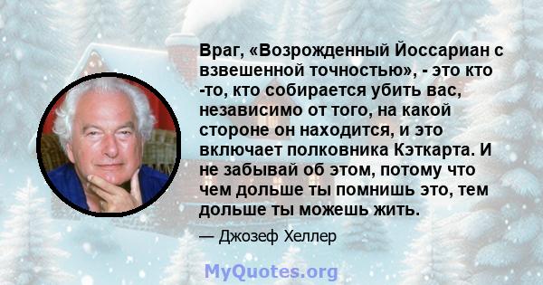 Враг, «Возрожденный Йоссариан с взвешенной точностью», - это кто -то, кто собирается убить вас, независимо от того, на какой стороне он находится, и это включает полковника Кэткарта. И не забывай об этом, потому что чем 