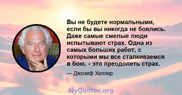 Вы не будете нормальными, если бы вы никогда не боялись. Даже самые смелые люди испытывают страх. Одна из самых больших работ, с которыми мы все сталкиваемся в бою, - это преодолеть страх.