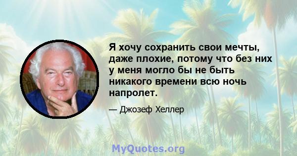 Я хочу сохранить свои мечты, даже плохие, потому что без них у меня могло бы не быть никакого времени всю ночь напролет.