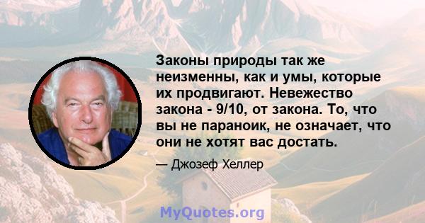 Законы природы так же неизменны, как и умы, которые их продвигают. Невежество закона - 9/10, от закона. То, что вы не параноик, не означает, что они не хотят вас достать.