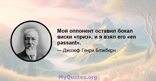 Мой оппонент оставил бокал виски «приз», и я взял его «en passant».