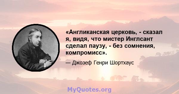 «Англиканская церковь, - сказал я, видя, что мистер Инглсант сделал паузу, - без сомнения, компромисс».