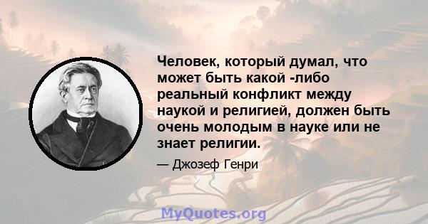 Человек, который думал, что может быть какой -либо реальный конфликт между наукой и религией, должен быть очень молодым в науке или не знает религии.