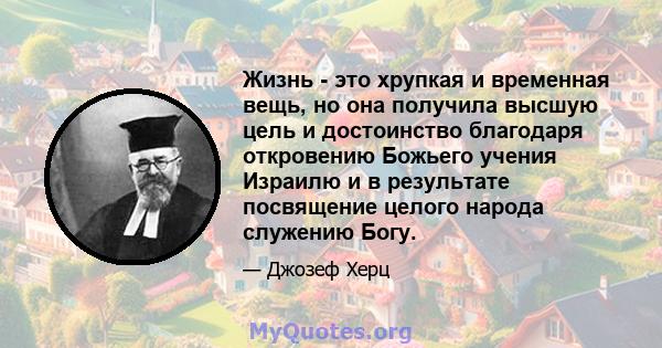 Жизнь - это хрупкая и временная вещь, но она получила высшую цель и достоинство благодаря откровению Божьего учения Израилю и в результате посвящение целого народа служению Богу.