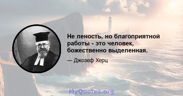 Не леность, но благоприятной работы - это человек, божественно выделенная.