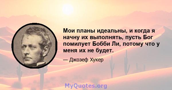 Мои планы идеальны, и когда я начну их выполнять, пусть Бог помилует Бобби Ли, потому что у меня их не будет.