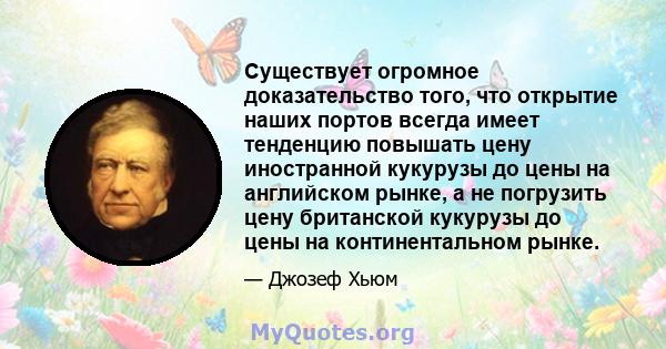 Существует огромное доказательство того, что открытие наших портов всегда имеет тенденцию повышать цену иностранной кукурузы до цены на английском рынке, а не погрузить цену британской кукурузы до цены на