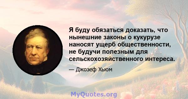 Я буду обязаться доказать, что нынешние законы о кукурузе наносят ущерб общественности, не будучи полезным для сельскохозяйственного интереса.