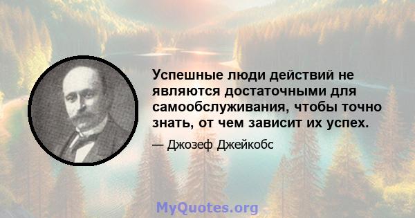 Успешные люди действий не являются достаточными для самообслуживания, чтобы точно знать, от чем зависит их успех.