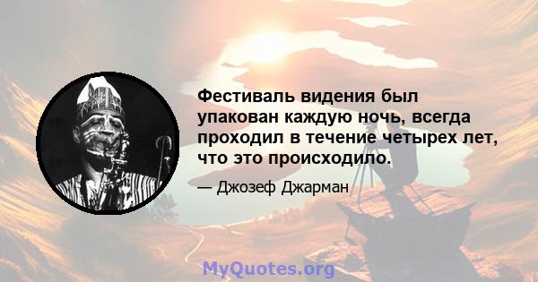 Фестиваль видения был упакован каждую ночь, всегда проходил в течение четырех лет, что это происходило.