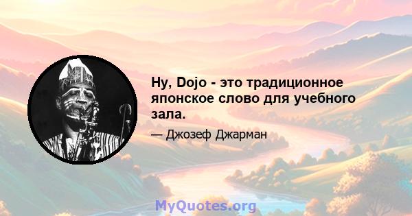 Ну, Dojo - это традиционное японское слово для учебного зала.