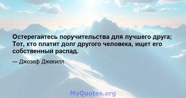 Остерегайтесь поручительства для лучшего друга; Тот, кто платит долг другого человека, ищет его собственный распад.