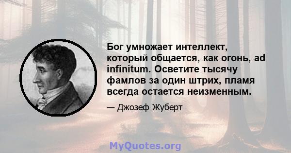 Бог умножает интеллект, который общается, как огонь, ad infinitum. Осветите тысячу фамлов за один штрих, пламя всегда остается неизменным.