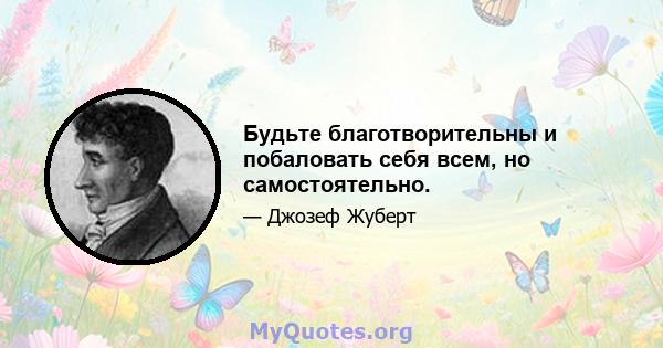 Будьте благотворительны и побаловать себя всем, но самостоятельно.